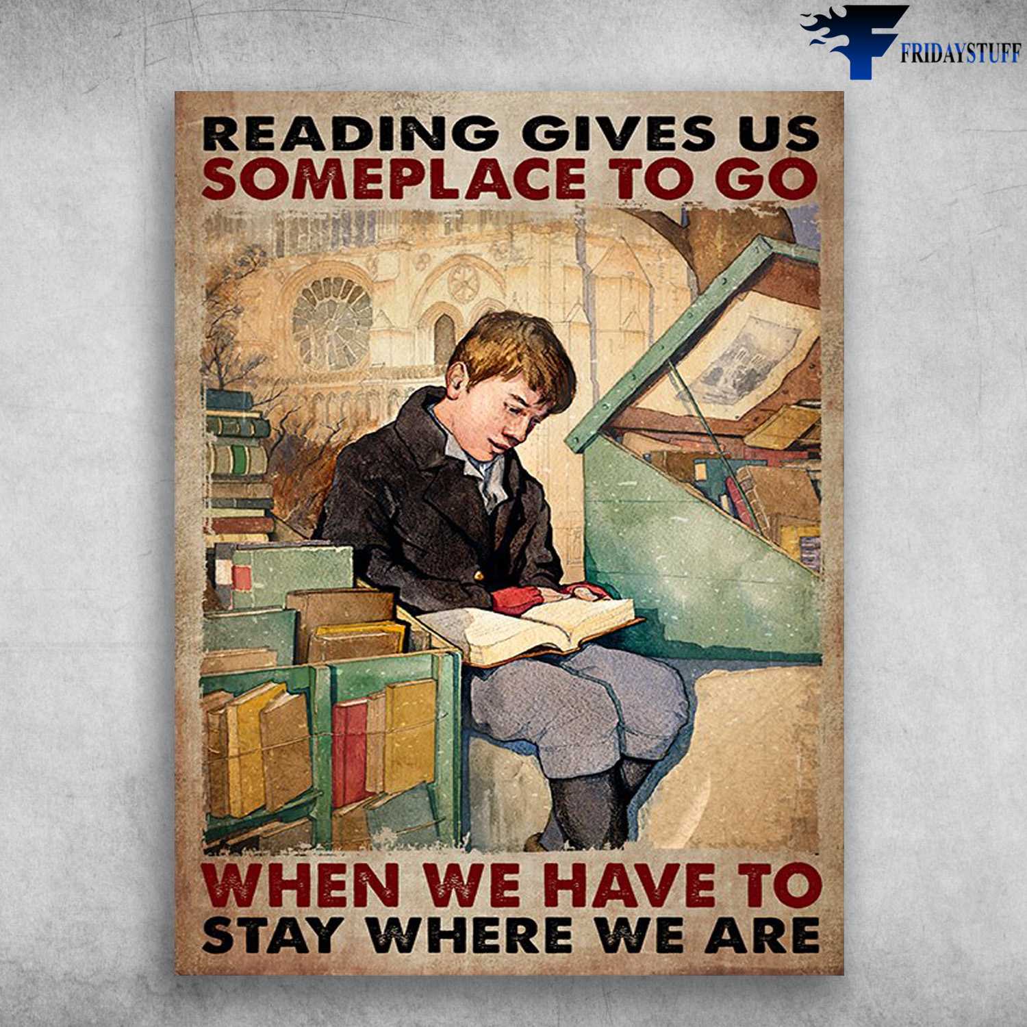 Book Lover, Reader Poster - Reading Gives Us Someplace To Go, When We Have To Stay Where We Are