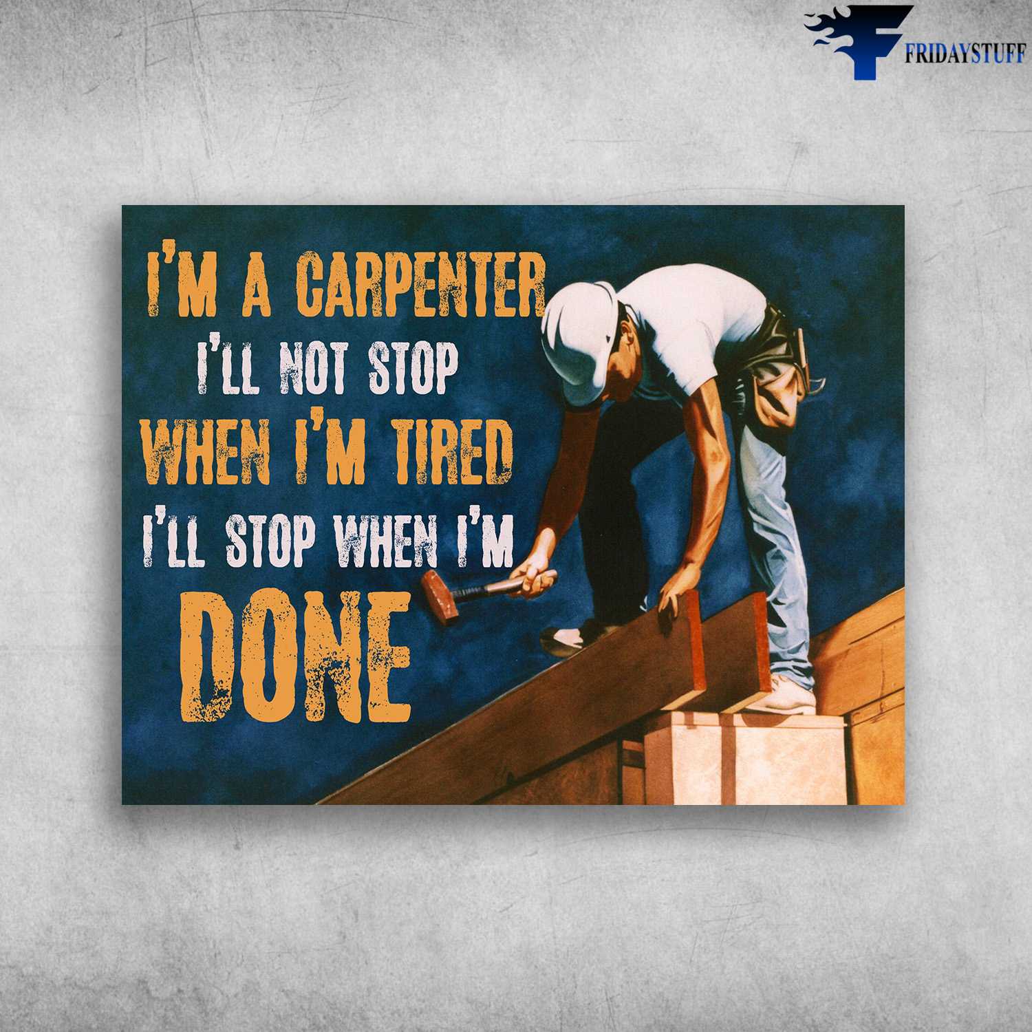 Carpenter Poster, Gift For Carpenter - I'm A Carpenter, I'll Not Stop, When I'm Tired, I'll Stop When I'm Done