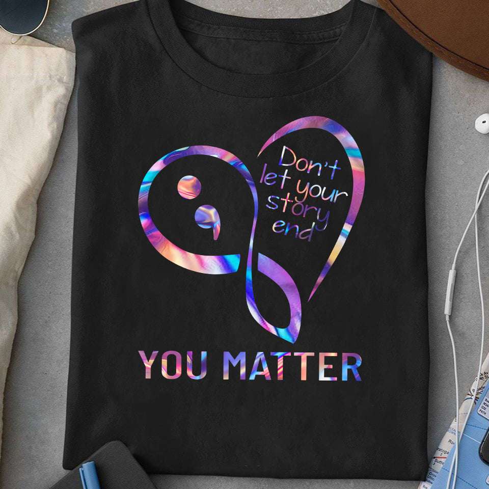 Don't let your story end, you matter - Suicide prevetion awareness T-shirt