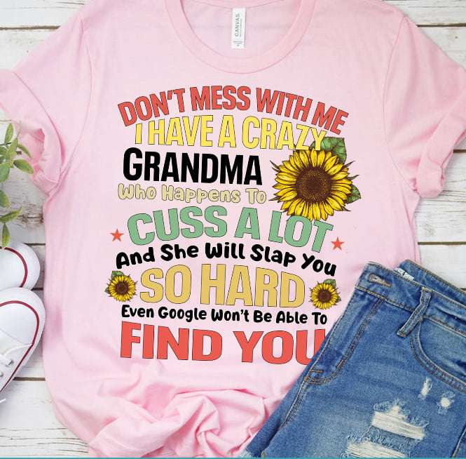 Don't mess with me I have a crazy grandma to cuss a lot and she will slap you so hard - Gift for grandma