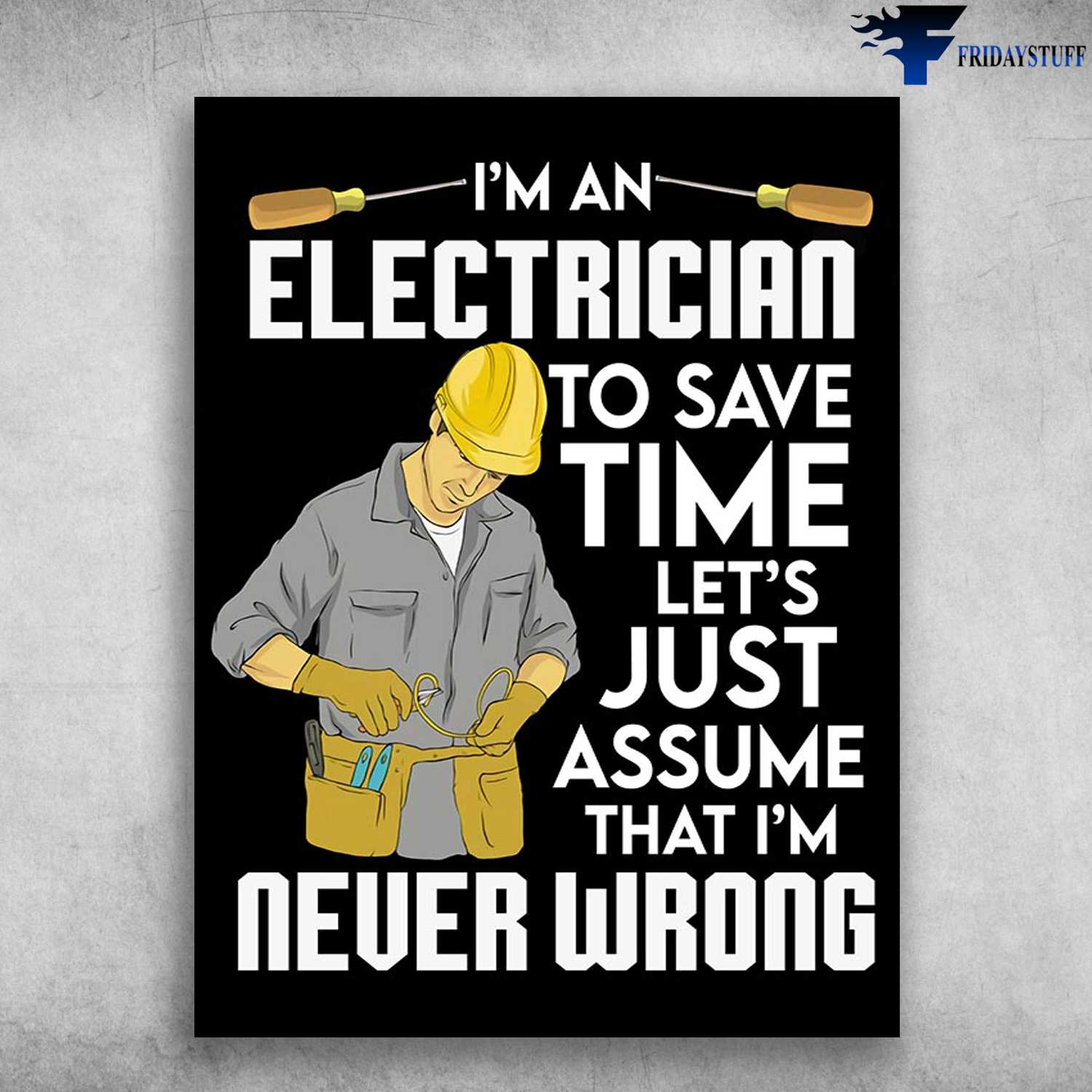 Electrician Poster - I'm An Electrician, To Save Time, Let's Just Assume, That I'm Never Wrong