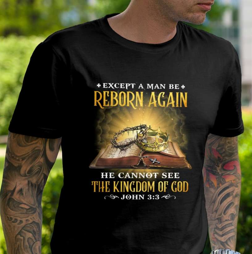 Except a man be reborn again, he cannot see the kingdom of God - The holy Bible, Believe in God