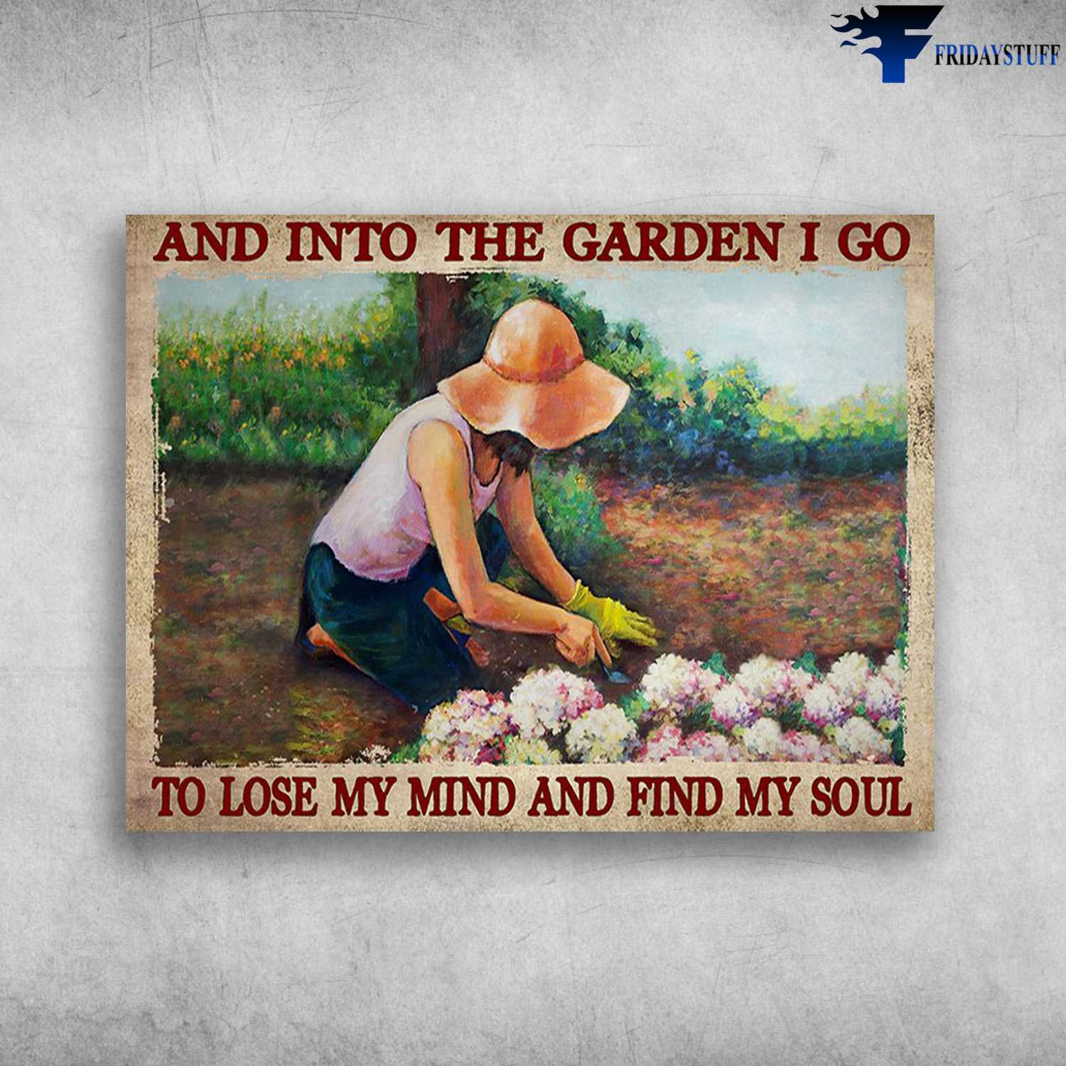 Gardening Girl, Gardening Lover - And Into The Garden, I Go To Lose My Mind, And Find My Soul