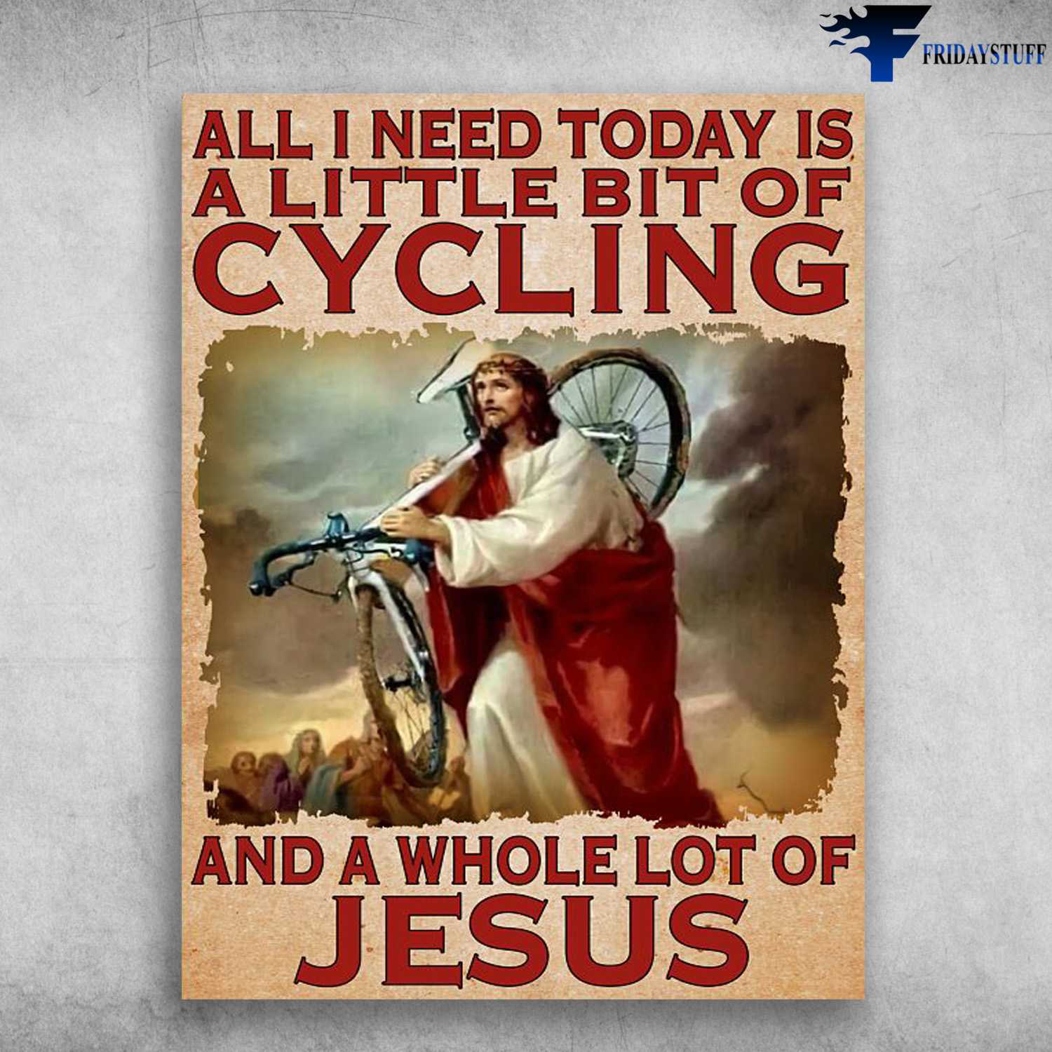 God Cycling - All I Need Today, Is A Little Bit Of Cycling, And A Whole Lot Of Jesus, Biker Poster