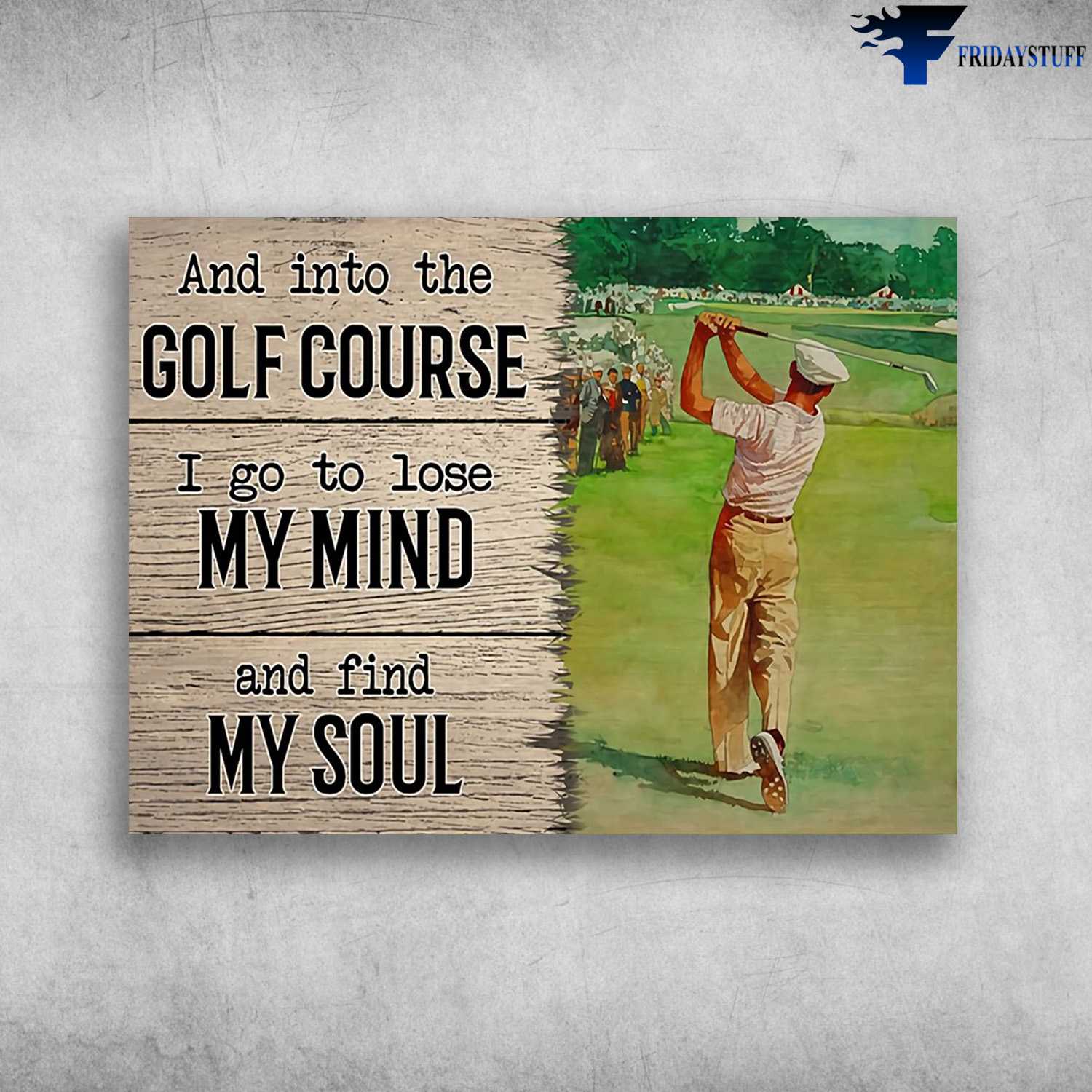 Golf Poster, Golf Man - And Into The Golf Course, I Go To Lose My Mind, And Find My Soul