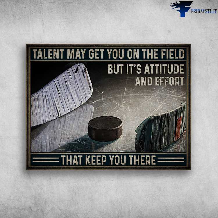 Hockey Poster, Hockey Lover - Talent May Get You On The Field, But It's Attitide And Effort, That Keep You There