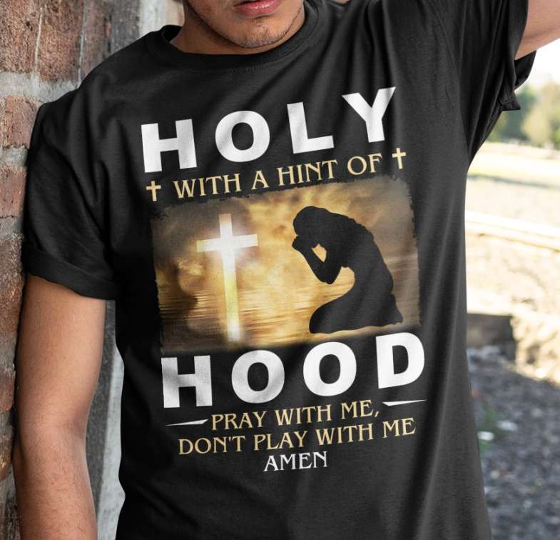 Holy with a hint of Hood - Pray with me, don't play with me Amen, Believe in Jesus