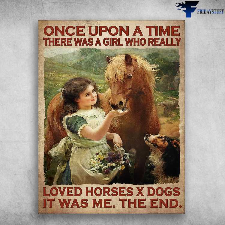 Horse And Dog, Dog Poster - Once Upon A Time, There Was A Girl, Who Really Loved Horses X Dogs, It Was Me, The End