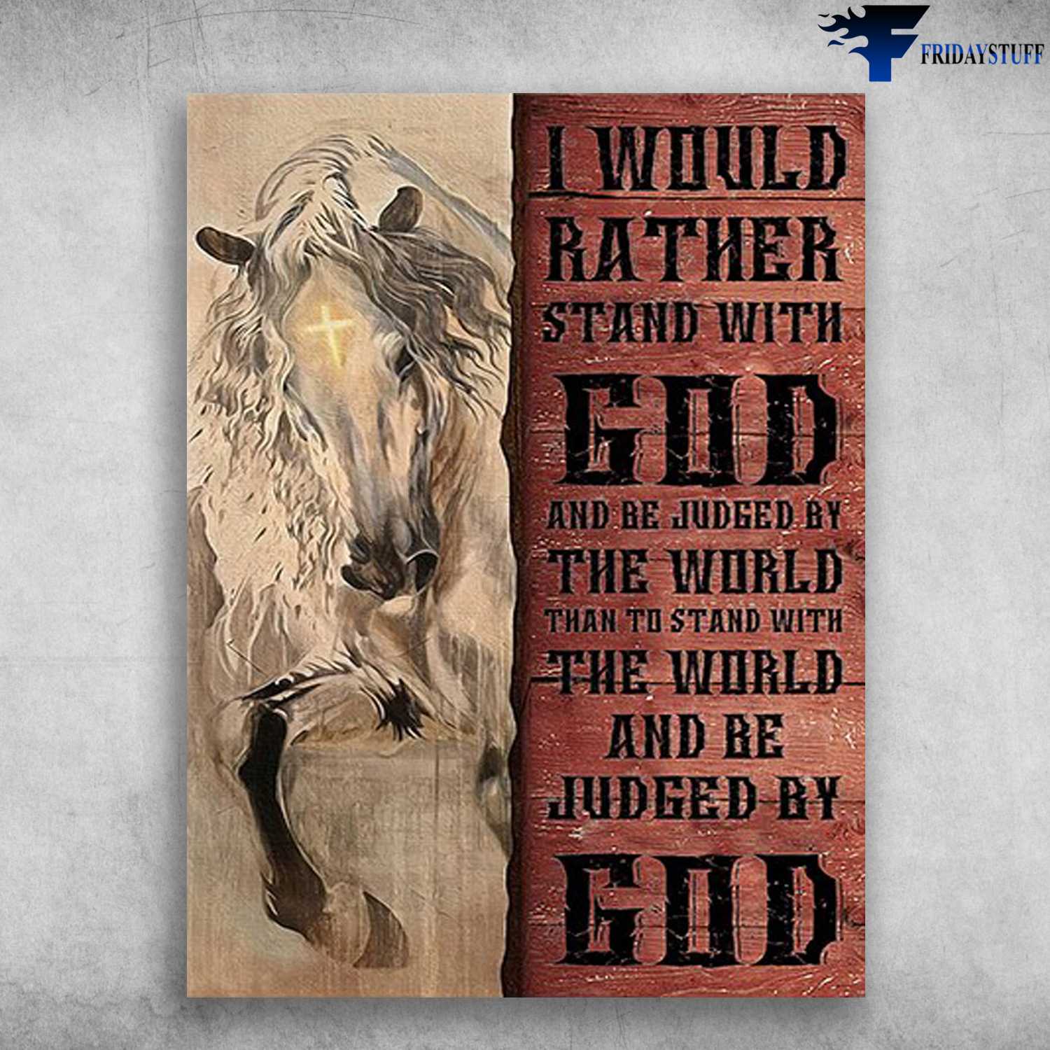 Horse Poster, Horse God - I Would Rather Stand With God, And Be Judged By The World, Than To Stand With The World, And Be Judged By God