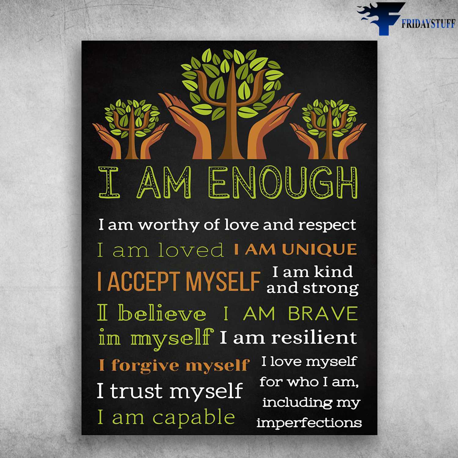 I Am Enough, I Am Worthy Of Love And Respect, I Am Loved I Am Unique, I Accept Myself, I Am Kind And Strong, I Believe In Myself, I Am Brave, I Am Resilient