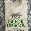 I am a book dragon not a worm - Gift for bookaholic, love reading books