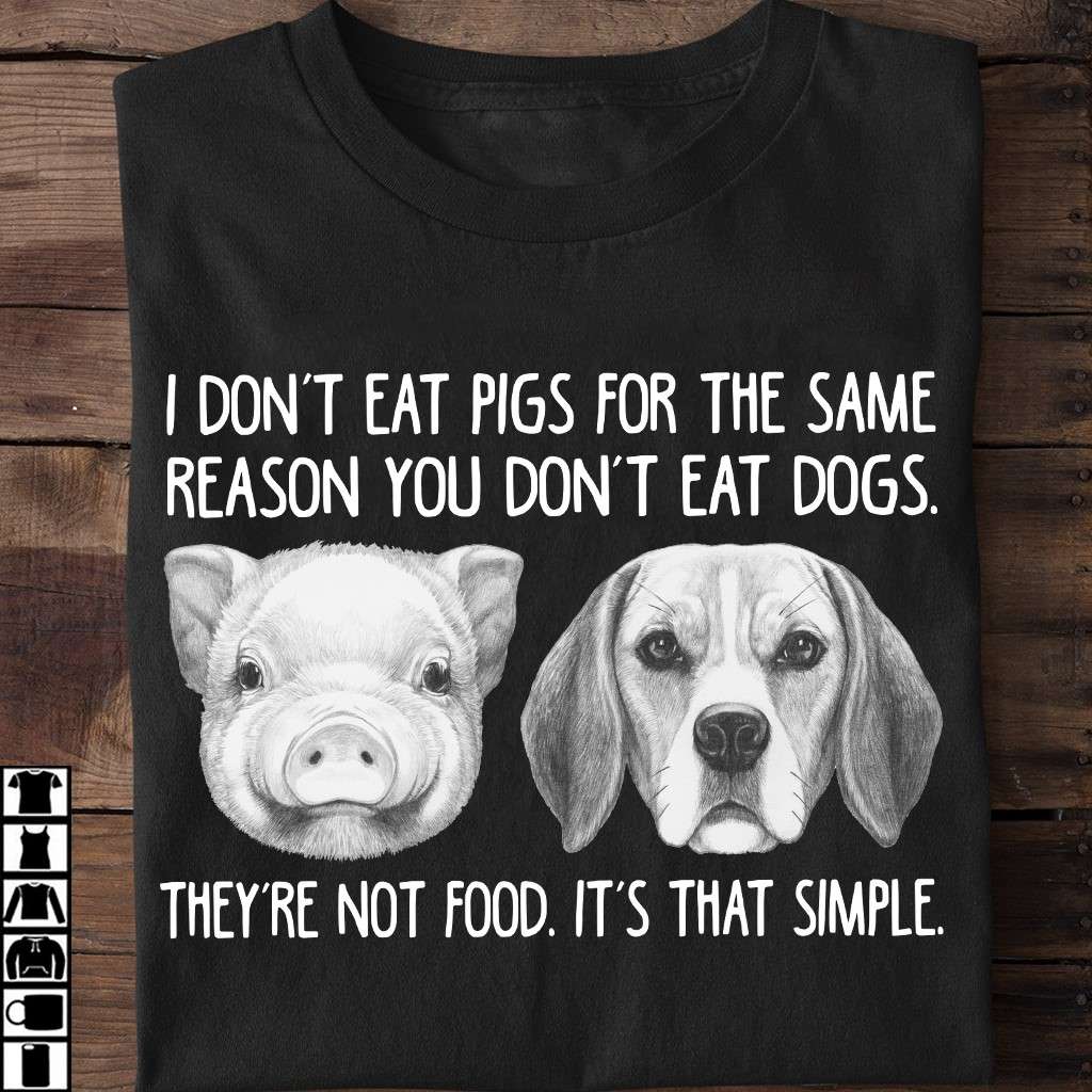 I don't eat pigs for the same reason you don't eat dogs - They're not food, animal protection