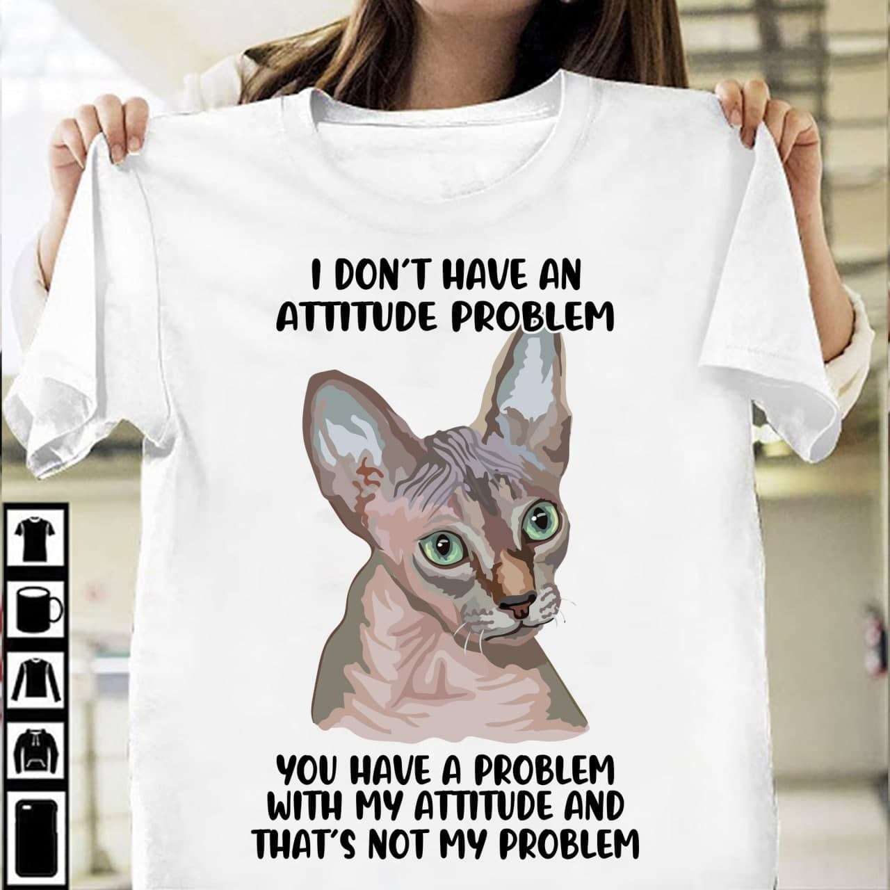 I don't have an attitude problem you have a problem with my attitude and that's not my problem - sphynx cats