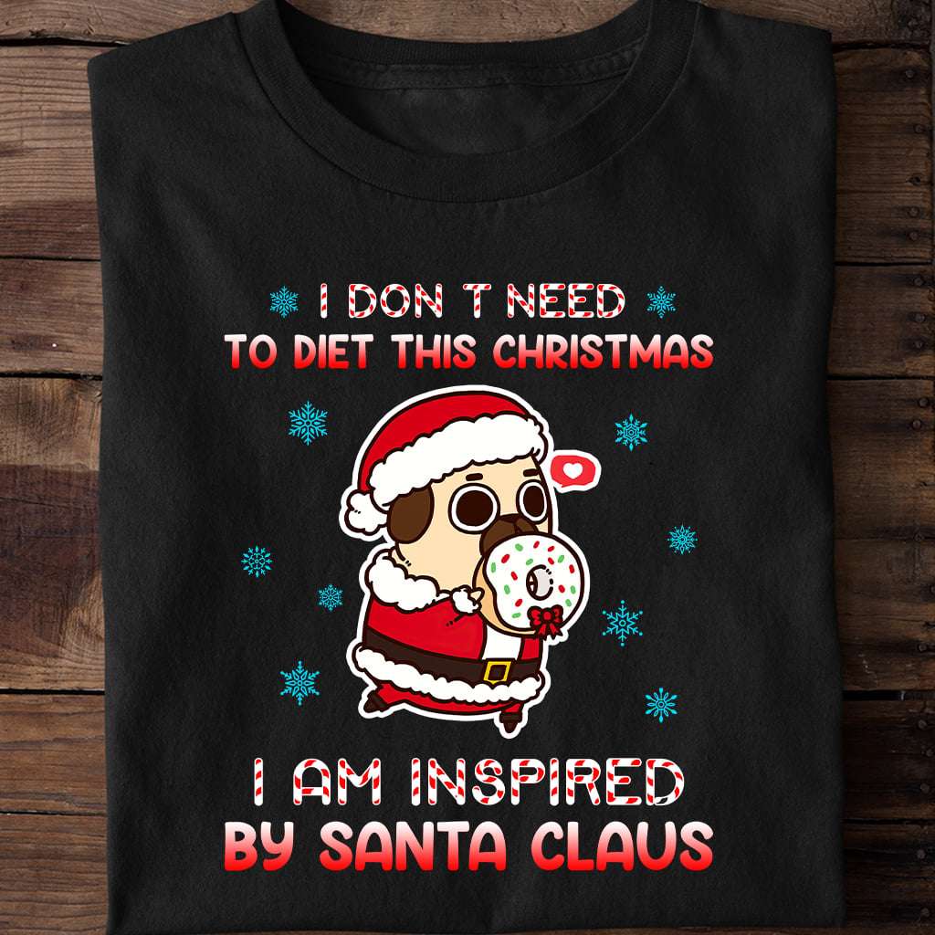 I don't need to diet this christmas I am inspired by Santa Claus - Santa Claus Pug, Christmas day gift