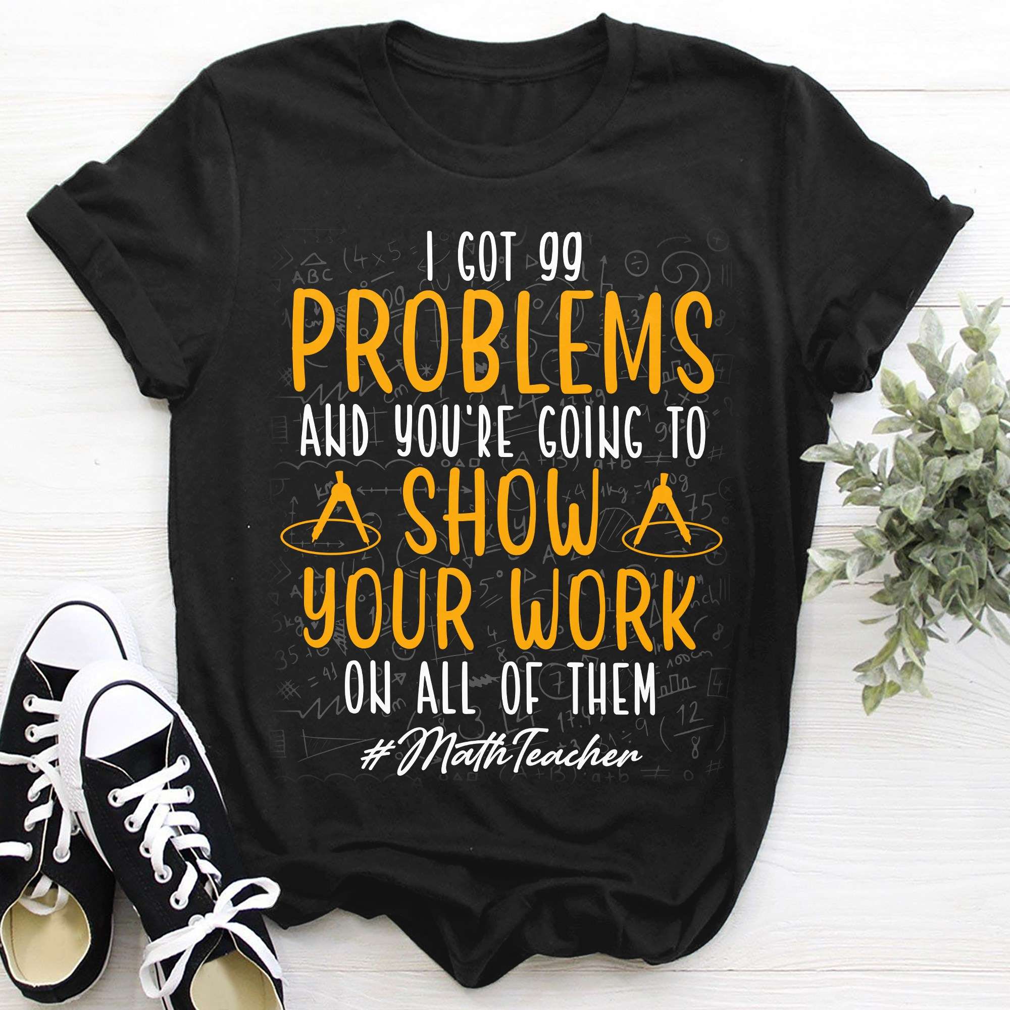 I got 99 problems and you're going to show your work - Math teacher, teacher the job