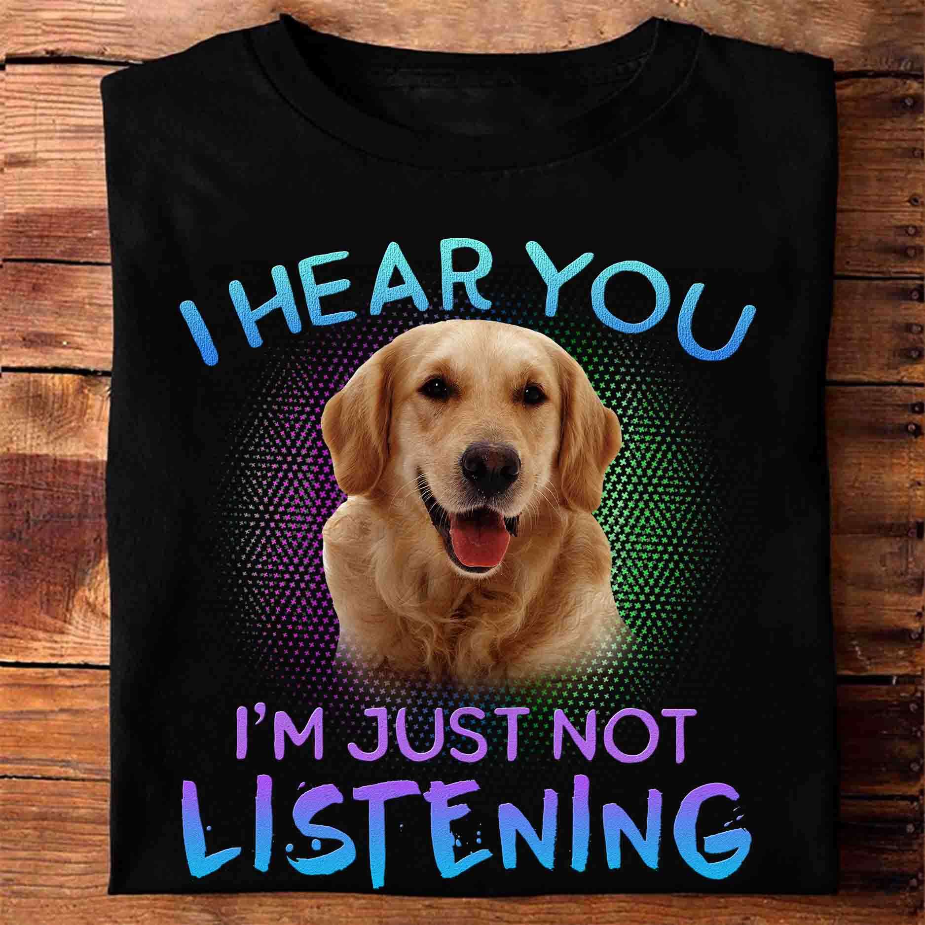 I hear you I'm just not listening - Golden dog, gift for dog lover