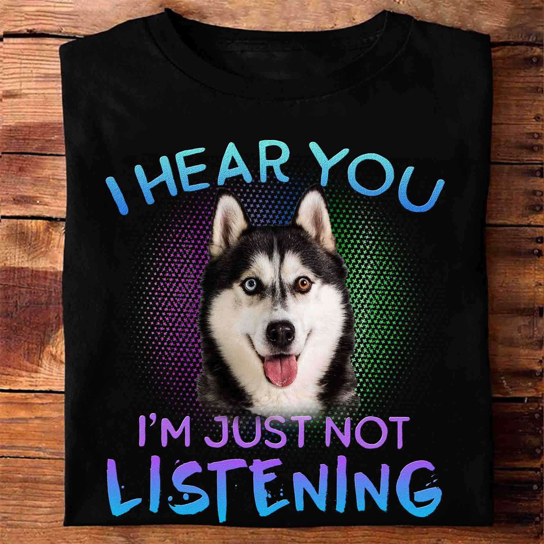 I hear you I'm just not listening - Husky dog, gift for dog person
