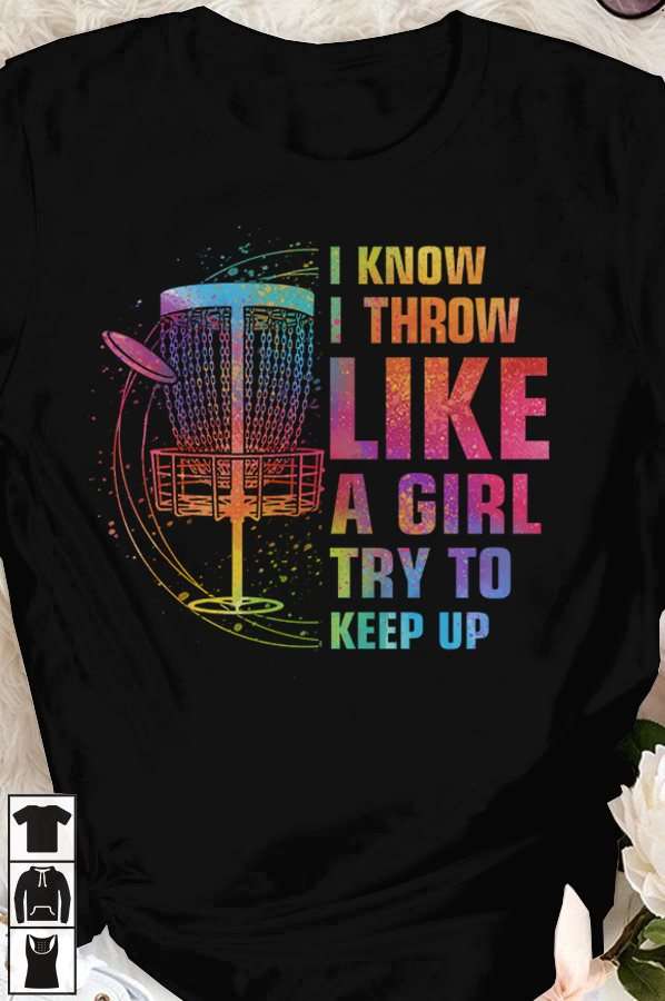 I know I throw like a girl try to keep up - Disc golf lover, throwing disc golf