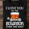 I love you to the bourbon store and back - T-shirt for bourbon drinker, bourbon wine lover