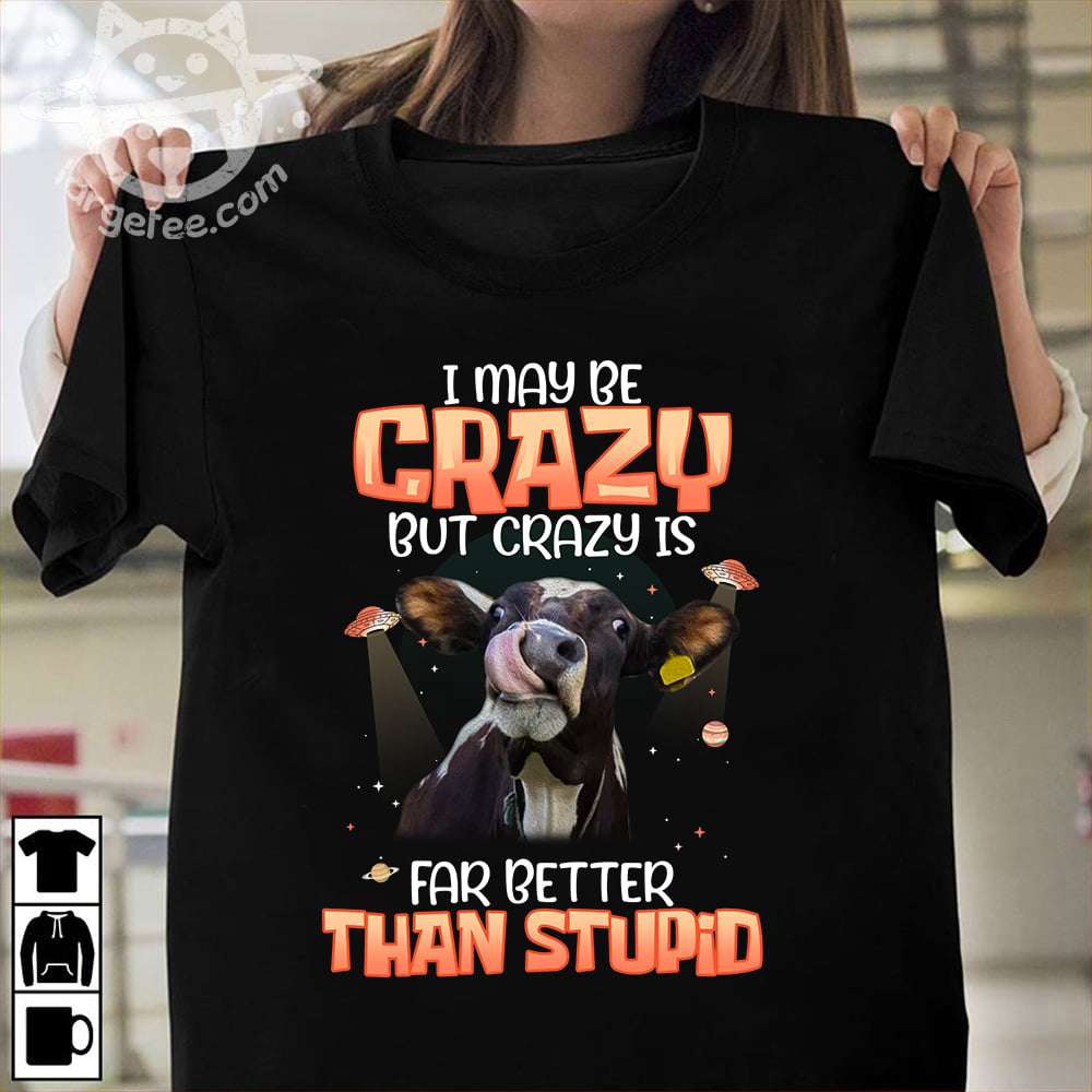 I may be crazy but crazy is far better than stupid - Funny cow heifer, crazy funny cow