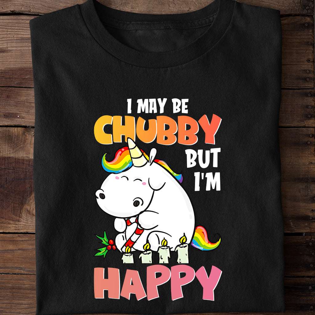 I maybe chubby but I'm happy - Happy chubby unicorn, funny unicorn graphic T-shirt
