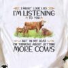 I might look like I'm listening to you but in my head I'm thinking about getting more cows - Gift for cow lover