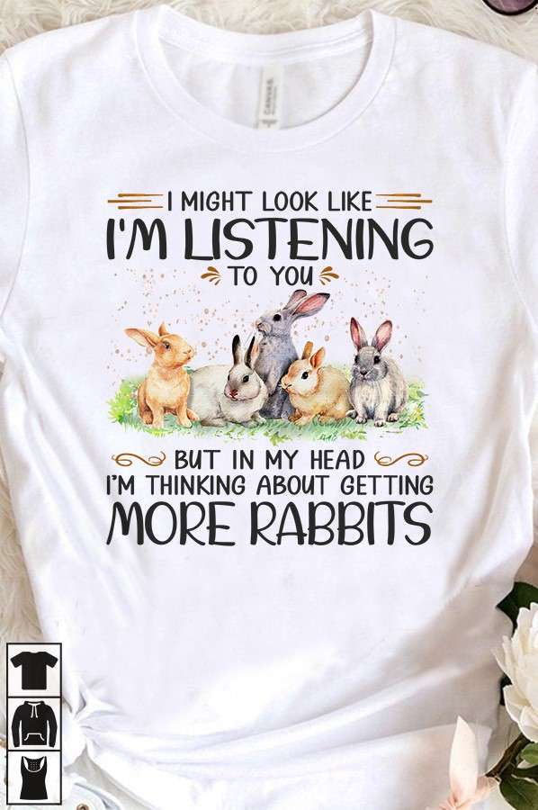 I might look like I'm listening to you but in my head I'm thinking about getting more rabbit - Gift for rabbit lover