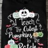 I teach the cutest pumpkins the the patch - Halloween pumpkin, halloween shirt for teacher