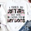 I tried to retire but now I work for my dogs - Gift for dog lover, retired people shirt