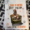 I tried to retire but now I work for my horses - Horse and coffee, gift for horse people