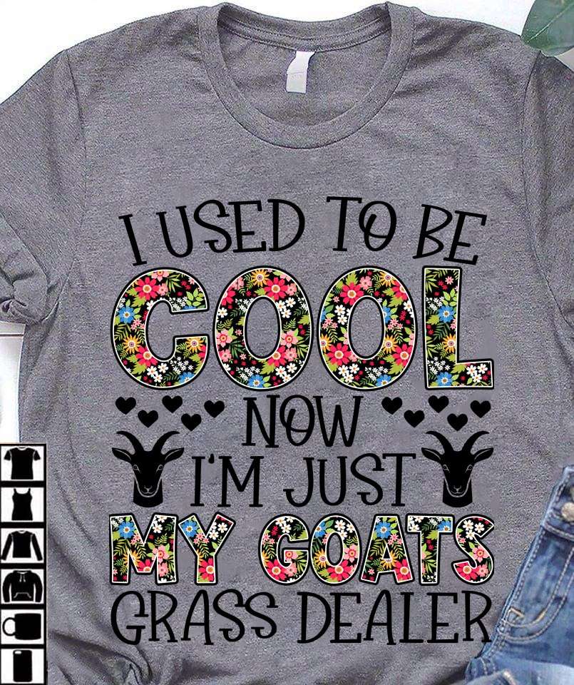 I used to be cool now I'm just my goats grass dealer - Goat owner shirt