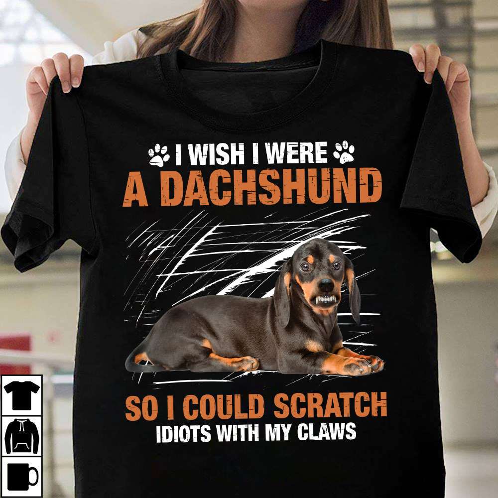 I wish I were a Dachshund so I could scratch idiots with my claws - Angry Dachshund dog, gift for dog lover