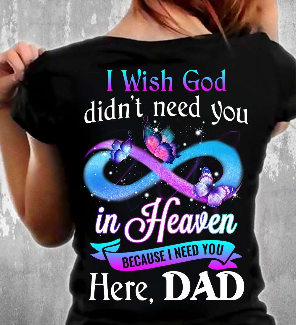 I wish god didn't need you in heaven because I need you here dad - Father in heaven, father's day gift