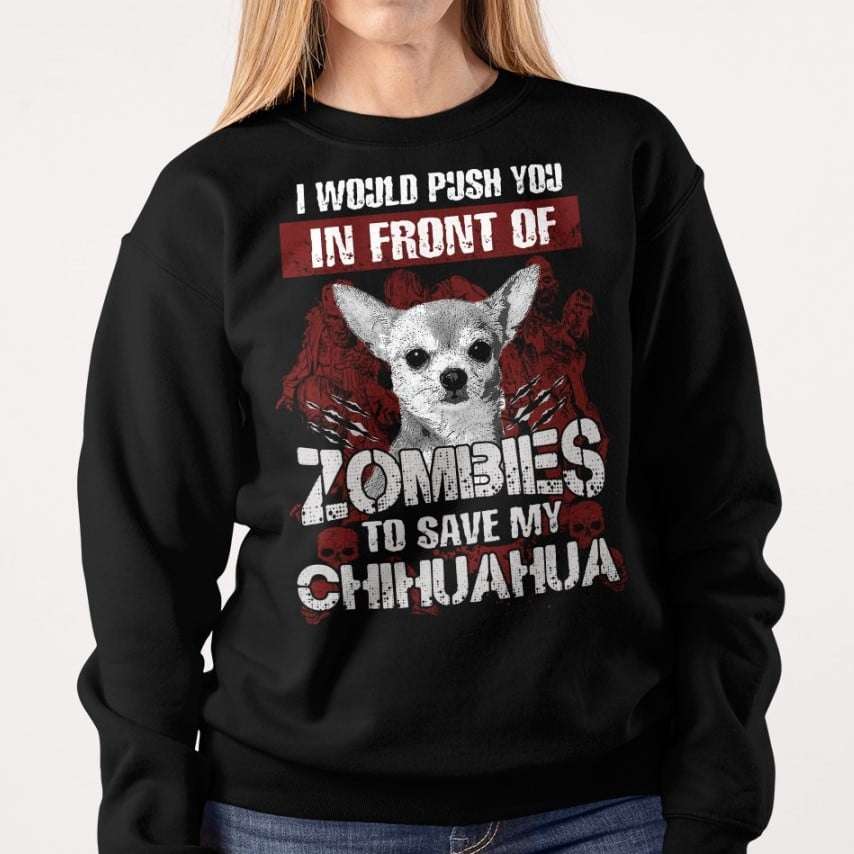 I would push you in front of zombies to save my Chihuahua - Chihuahua dog owners