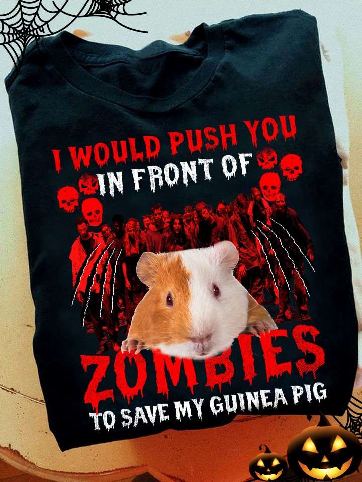 I would push you in front of zombies to save my Guinea pig - Zombie and guinea pig, Halloween zombies graphic T-shirt