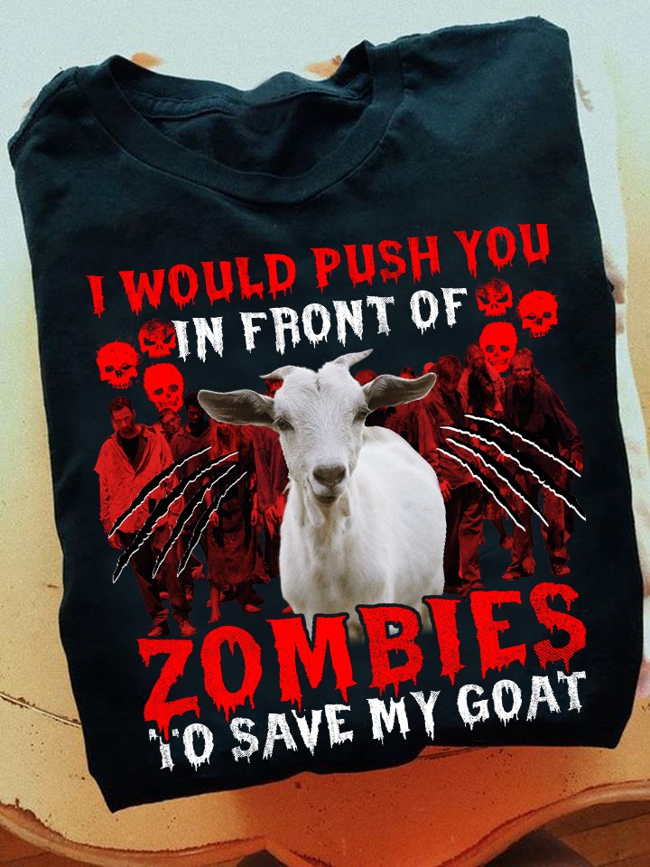 I would push you in front of zombies to save my goat - Halloween zombies, goat lover gift
