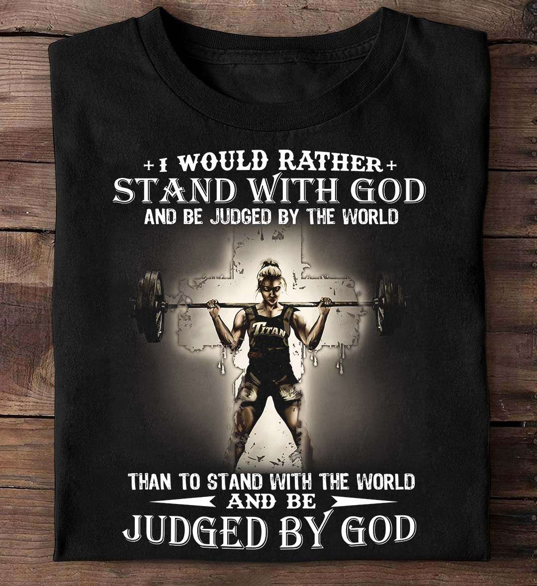 I would rather stand with god and be judged by the world - Lifting woman, strong woman lifting