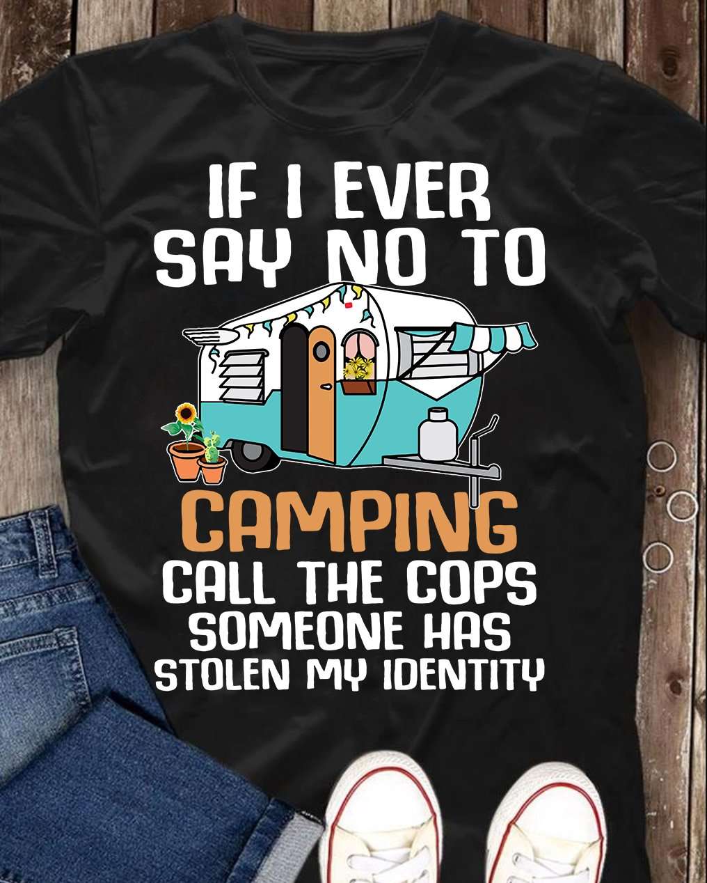 If I ever say no to camping call the cops someone has stolen my identity - Camping car, T-shirt for campers