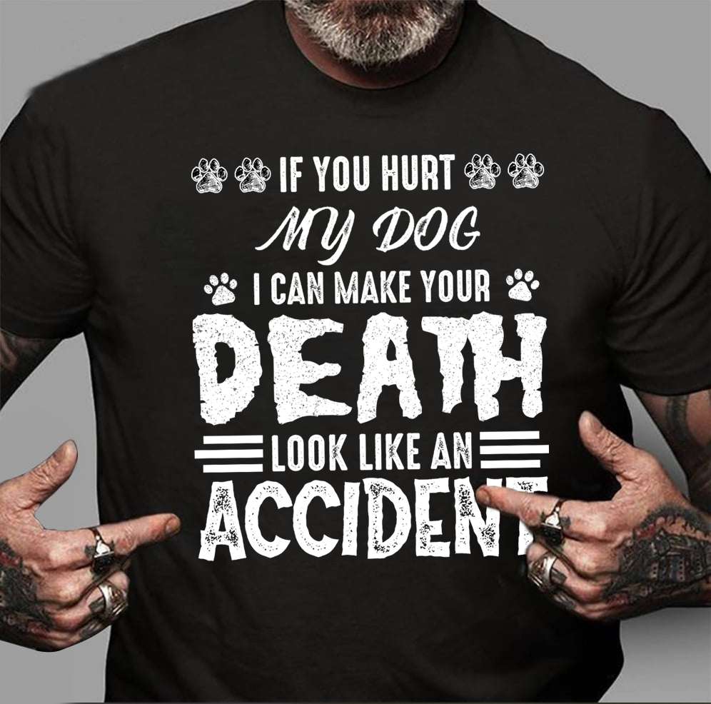 If you hurt my dog I can make your death look like an accident - T-shirt for dog lover