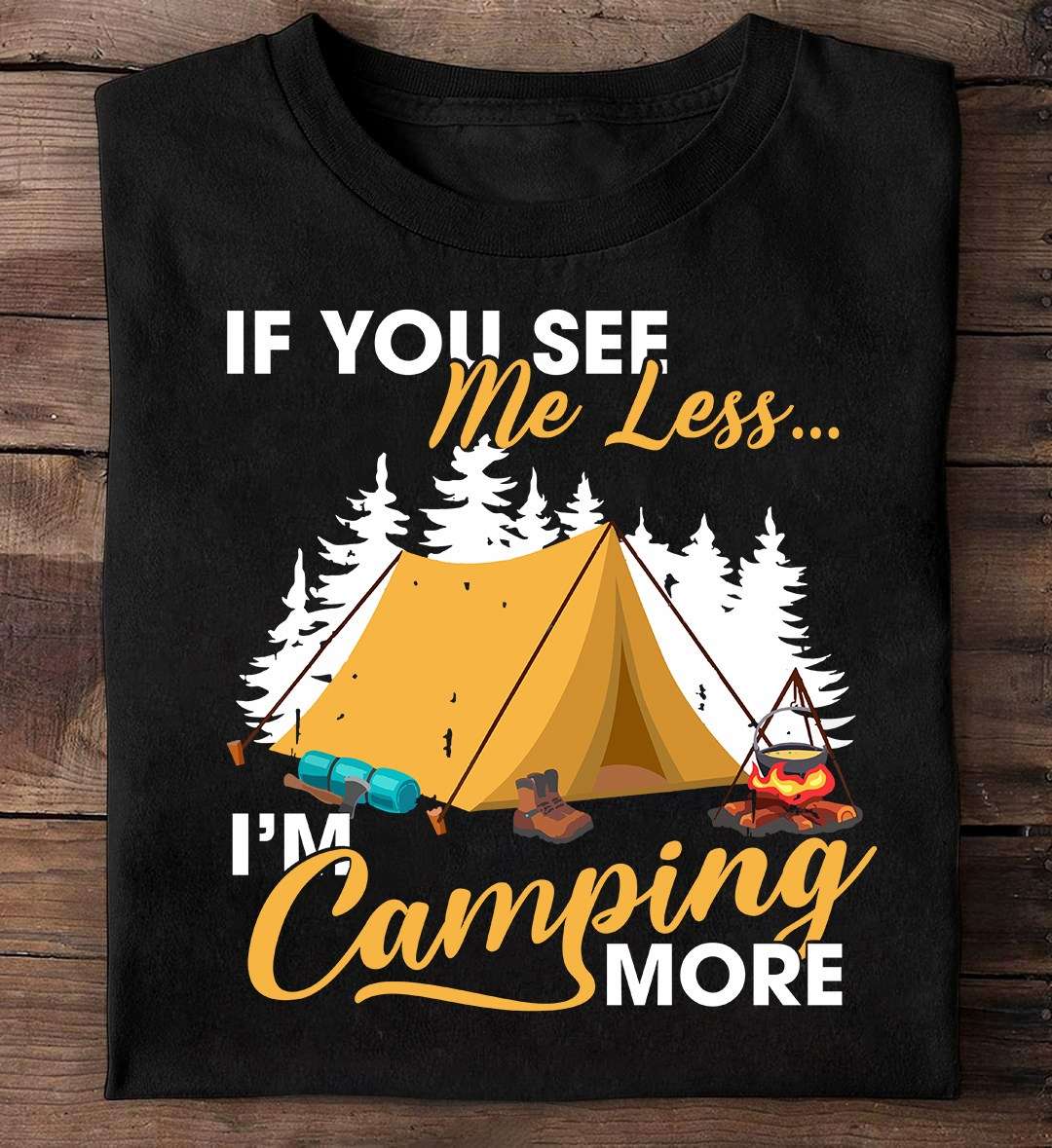 If you see me less I'm camping more - Busy go camping, gift for camping person