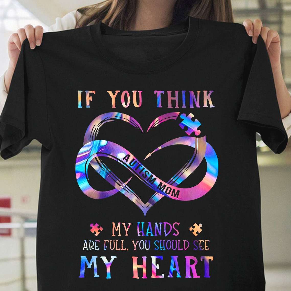 If you think my hands are full, you should see my heart - Autism mom, autism awareness T-shirt