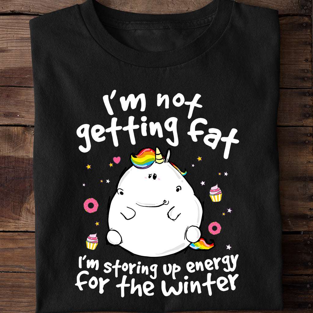 I'm not getting fat I'm storing up energy for the winter - Gift for unicorn lover
