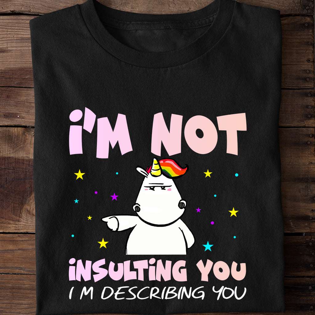 I'm not insulting you - Angry unicorn, grumpy unicorn graphic T-shirt