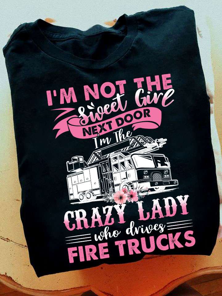 I'm not the sweet girl next door I'm the crazy lady who drives fire trucks - Fire truck driver