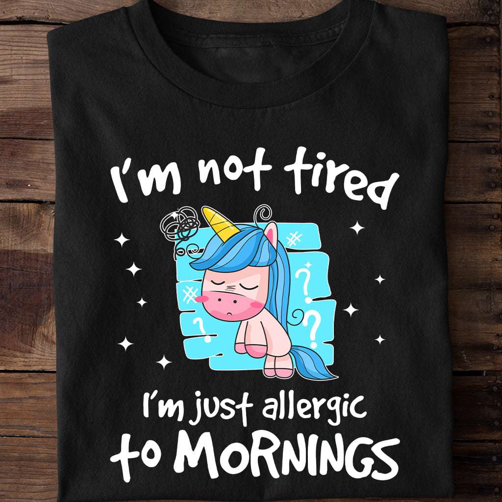 I'm not tired I'm just allergic to mornings - Sleeping unicorn, lazy in the morning