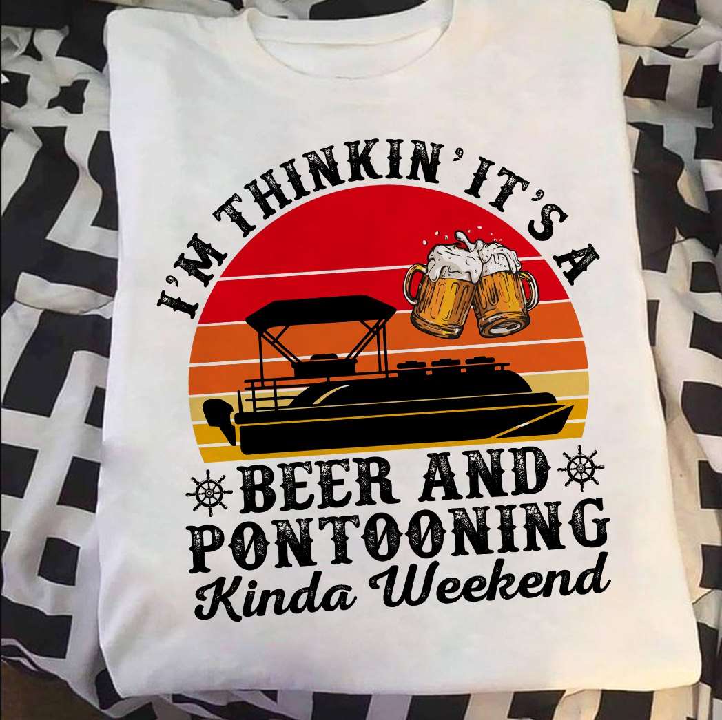 I'm thinkin it's a beer and pontooning kinda weekend - Go pontoon at weekend, gift for beer drinker