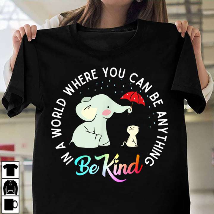 In a world you can be anything, be kind - Be kind in life, elephant and cat