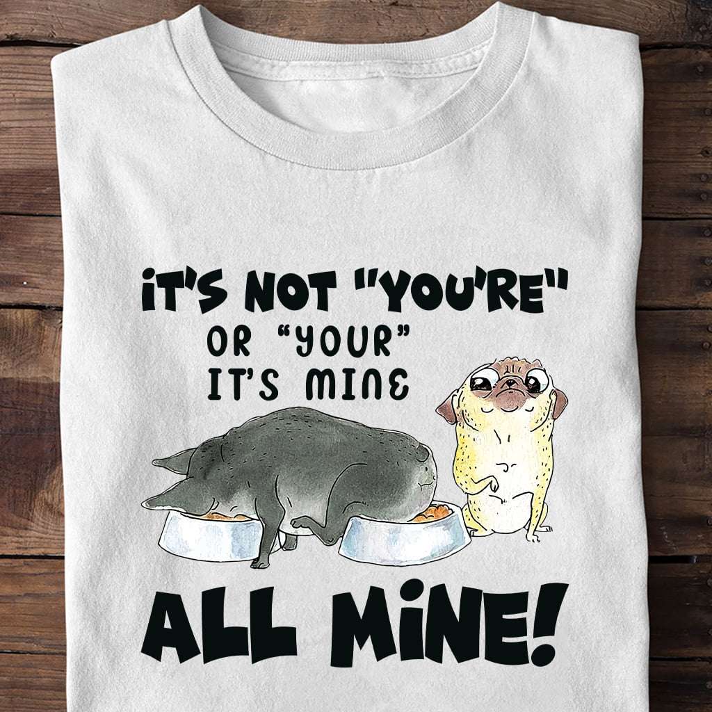 It's not you're or your it's mine all mine - Gluttonous dog, gift for dog person