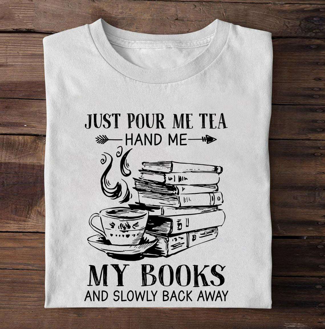 Just pour me tea hand me my books and slowly back away - Tea and books, T-shirt for bookaholic