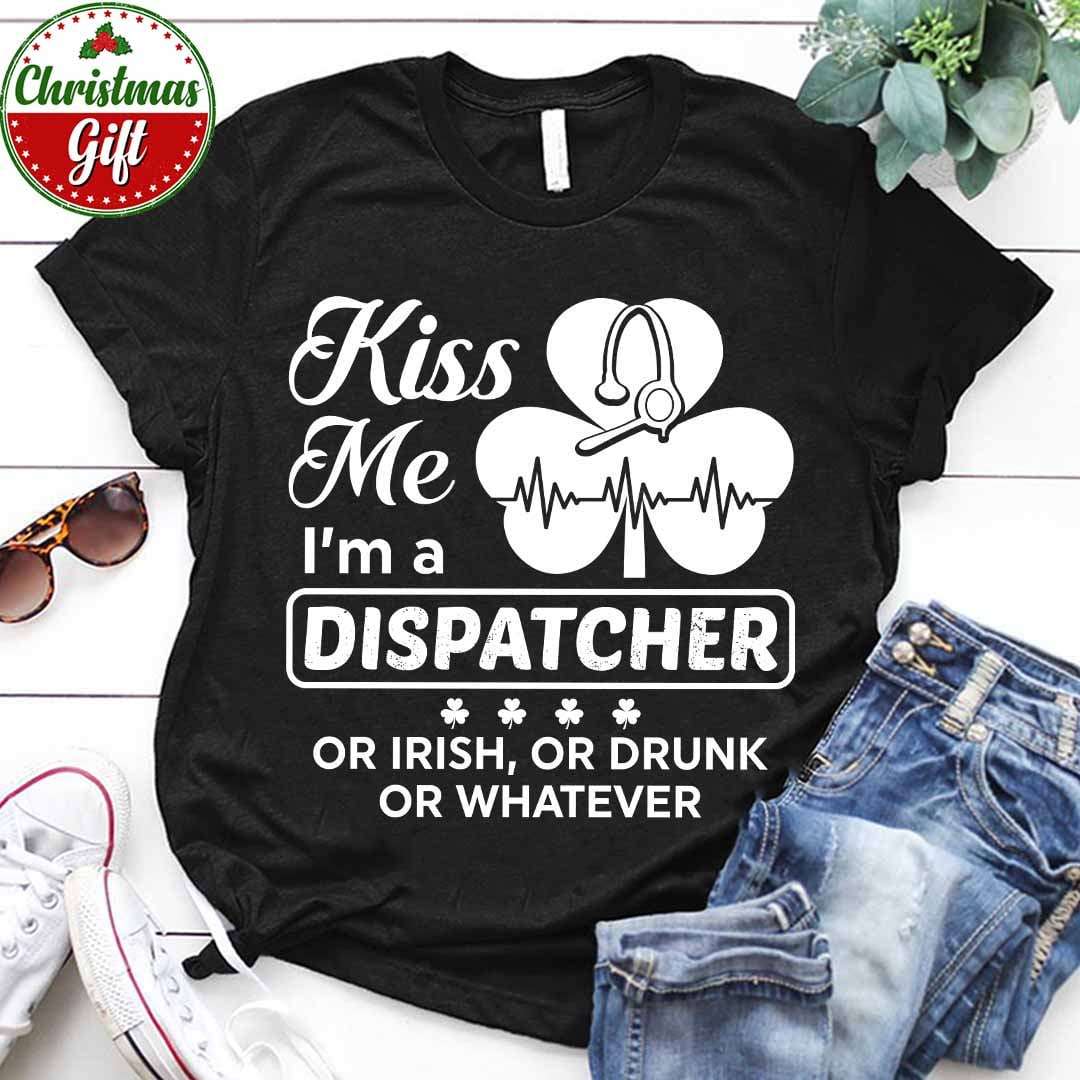 Kiss me I'm a dispatcher or Irish or drunk or whatever - St Patrick day gift, Dispatcher the job